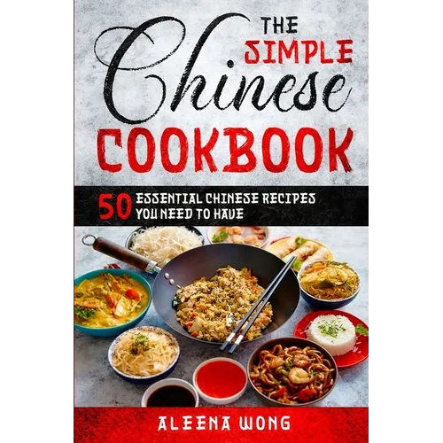 The Simple Chinese Cookbook: 50 Essential Chinese Recipes You Need To Have