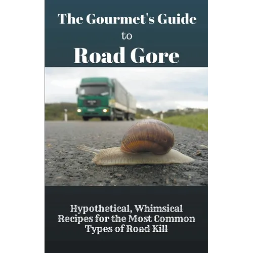 The Gourmet's Guide to Road Gore: Hypothetical, Whimsical Recipes for the Most Common Types of Road Kill