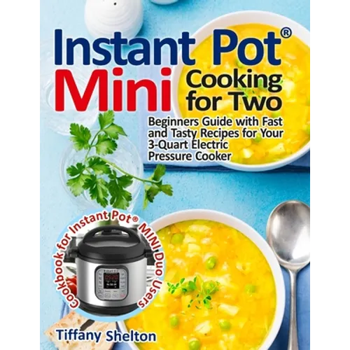 Instant Pot(R) Mini Cooking for Two: Beginners Guide with Fast and Tasty Recipes for Your 3-Quart Electric Pressure Cooker: A Cookbook for Instant Pot