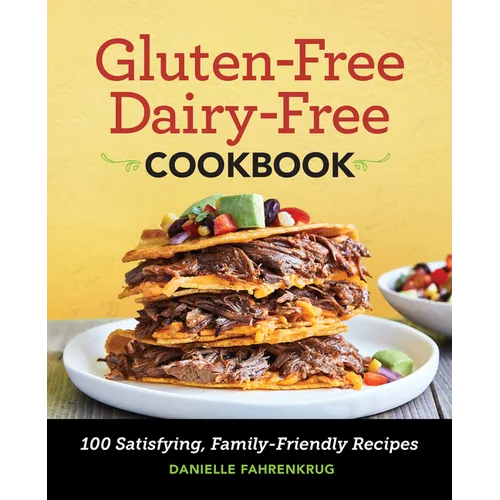 Gluten-Free Dairy-Free Cookbook: 100 Satisfying, Family-Friendly Recipes