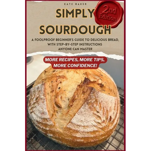 Simply Sourdough: A Foolproof Beginner's Guide to Delicious Bread, with Step-by-Step Instructions Anyone Can Master