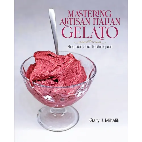 Mastering Artisan Italian Gelato: Recipes and Techniques