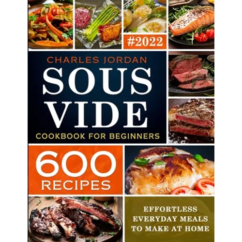 Sous Vide Cookbook for Beginners 600 Recipes: Effortless Everyday Meals to Make at Home
