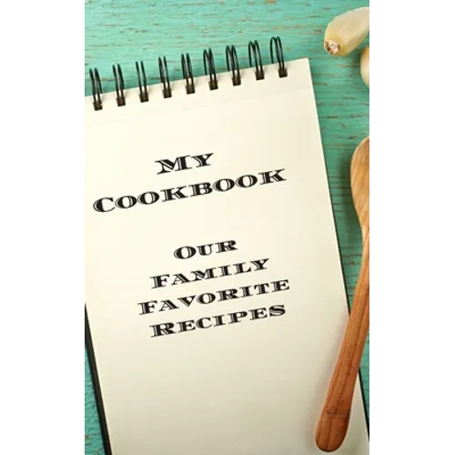 My Cookbook Our Family Favorite Recipes: An easy way to create your very own recipe cookbook with your favorite created recipes an 5"x8" 125 writable