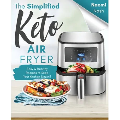 The Simplified Keto Air-Fryer Cookbook: Easy & Healthy Recipes to Keep Your Kitchen Sizzlin'!