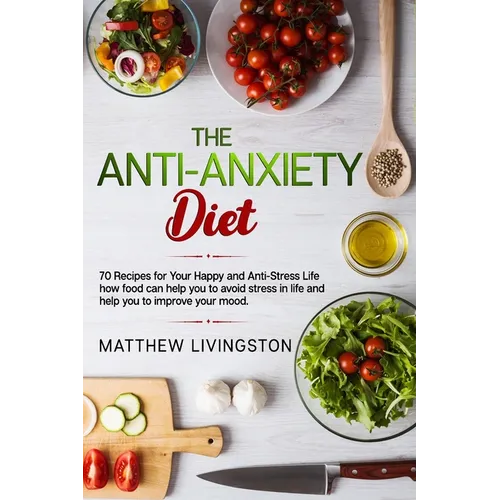The Anti-Anxiety Diet: 70 Recipes for Your Happy and Anti-Stress Life