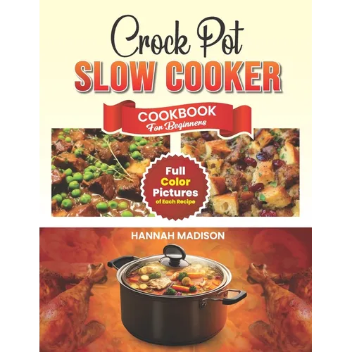 Crock Pot Slow Cooker Cookbook For Beginners: Full Color Edition Book With Images of Each Crock Pot Recipes