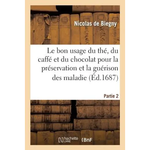 Le Bon Usage Du Thé, Du Caffé Et Du Chocolat Pour La Préservation Et La Guérison Des Maladies. P 2