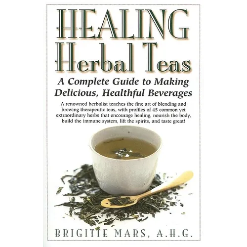 Healing Herbal Teas: A Complete Guide to Making Delicious, Healthful Beverages