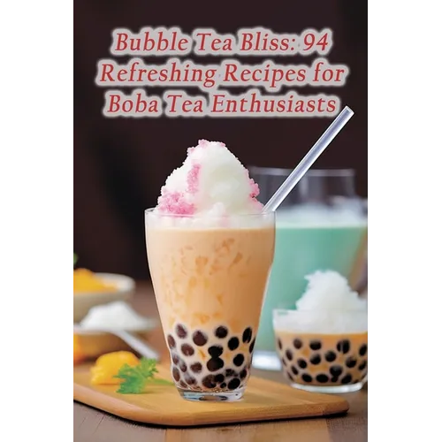 Bubble Tea Bliss: 94 Refreshing Recipes for Boba Tea Enthusiasts