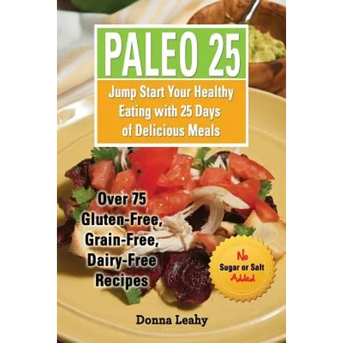 Paleo 25: Jump Start Your Healthy Eating with 25 Days of Delicious Meals: Over 75 Gluten-Free, Grain-Free, Dairy-Free Recipes