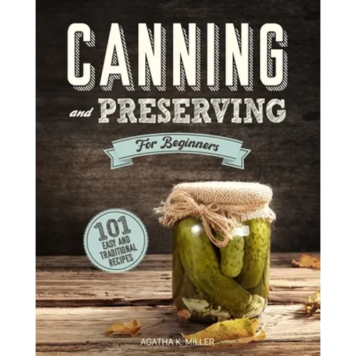 Canning and Preserving for Beginners: A Complete Guide to Water Bath and Pressure Canning. Including 101 Easy and Traditional Recipes for a Healthy an
