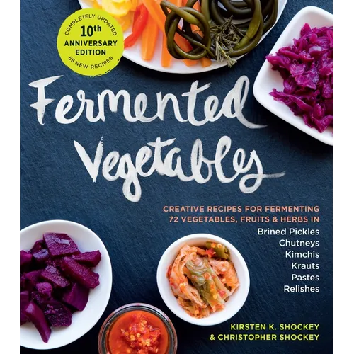 Fermented Vegetables, 10th Anniversary Edition: Creative Recipes for Fermenting 72 Vegetables, Fruits, & Herbs in Brined Pickles, Chutneys, Kimchis, K