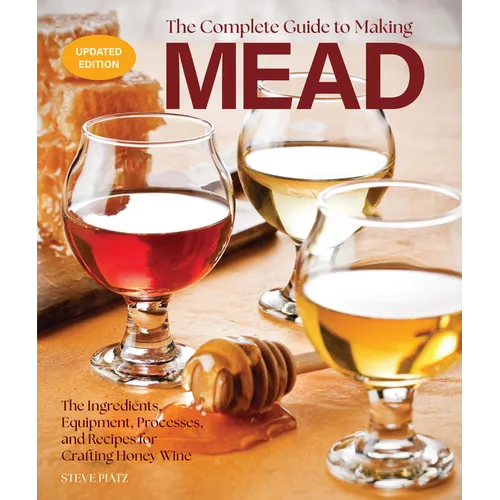 The Complete Guide to Making Mead, Updated Edition: The Ingredients, Equipment, Processes, and Recipes for Crafting Honey Wine