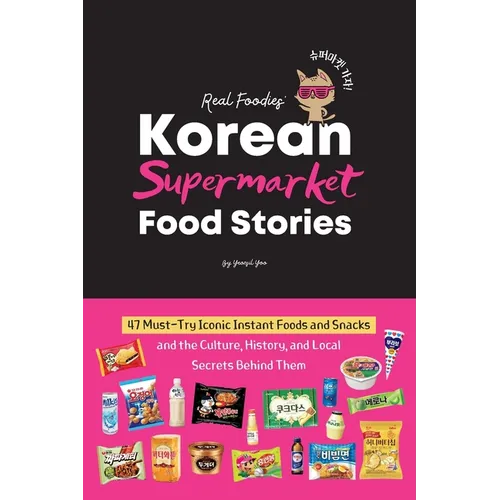 Korean Supermarket Food Stories: 47 Must-Try Instant Foods and Snacks-and the Culture, History, and Local Secrets Behind Them