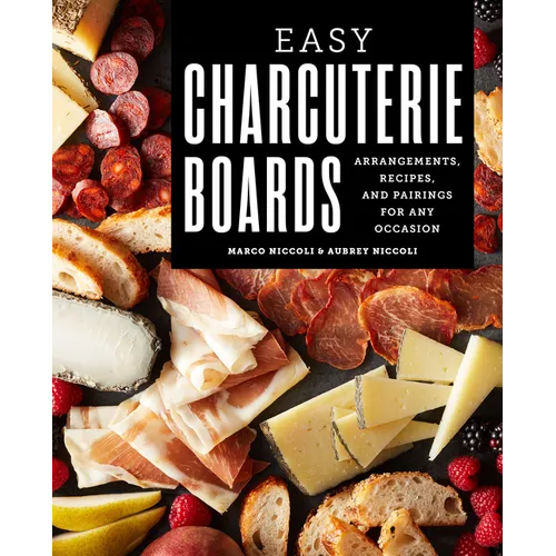 Easy Charcuterie Boards: Arrangements, Recipes, and Pairings for Any Occasion