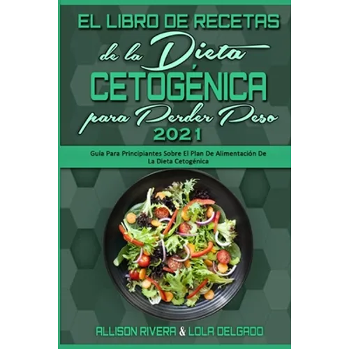 El Libro De Recetas De La Dieta Cetogénica Para Perder Peso 2021: Guía Para Principiantes Sobre El Plan De Alimentación De La Dieta Cetogénica (Keto D