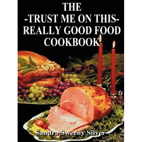 The Trust Me on This Really Good Food Cook Book