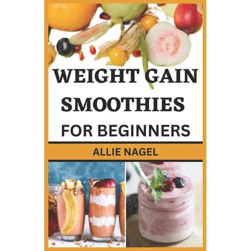 Weight Gain Smoothies for Beginners: Delicious High Calorie Recipes for Healthy Weight Gain
