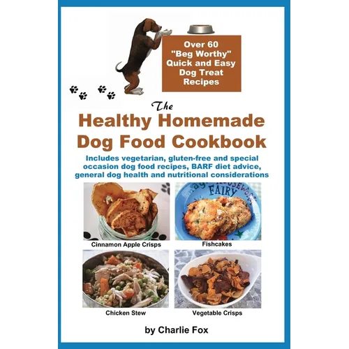 The Healthy Homemade Dog Food Cookbook: Over 60 "Beg-Worthy" Quick and Easy Dog Treat Recipes: Includes vegetarian, gluten-free and special occasion d