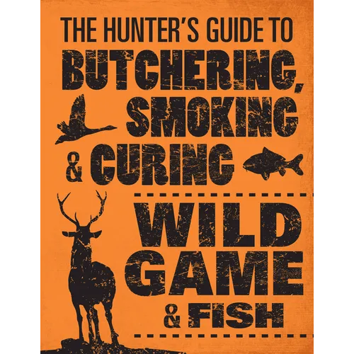 The Hunter's Guide to Butchering, Smoking, and Curing Wild Game & Fish
