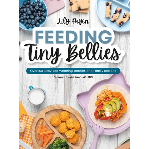 Feeding Tiny Bellies: Over 100 Baby-Led Weaning, Toddler, and Family Recipes: A Cookbook