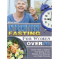 Intermittent Fasting For Women Over 50: Perfect Guide to Improve Your Quality of Life, Reshape Your Body and Lose Weight Naturally.