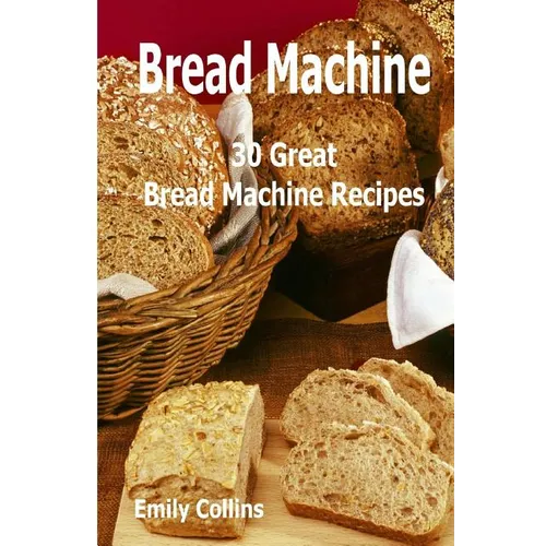 Machine Recipes: 30 Great Bread Machine Recipes: 30 Great Bread Machine Recipes