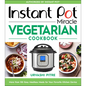 Instant Pot Miracle Vegetarian Cookbook: More Than 100 Easy Meatless Meals for Your Favorite Kitchen Device