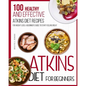 Atkins Diet For Beginners: 100 Healthy and Effective Atkins Diet Recipes for Weight Loss. A Beginner's Guide to Start Feeling Great