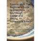 From Scratch: The Beginner's Guide to Creating a Sourdough Starter and Baking Homemade Bread: A Step-by-Step Handbook for Crafting Sourdough Starters