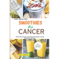The Health Smoothies for Cancer: Over 100 Natural Nutritious to Fight Cancer Smoothie Recipes