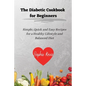 The Diabetic Cookbook for Beginners: Simple, Quick and Easy Recipes for a Healthy Lifestyle and Balanced Diet