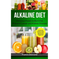 Alkaline Diet: Delicious Foods to Burn Fat, Prevent Cancer and Kidney Disease (Includes Easy Recipes to Transform Your Health, Rebalance Your Body and