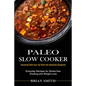 Paleo Slow Cooker: Everyday Recipes for Stress-free Cooking and Weight Loss (Uncovered With Your Top Paleo Diet Questions Uncovered)