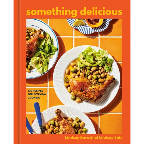 Something Delicious: 100 Recipes for Everyday Cooking [A Cookbook]