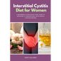 Interstitial Cystitis Diet for Women: A Beginner's 3-Step Quick Start Guide to Managing IC Through Diet, With Sample Curated Recipes