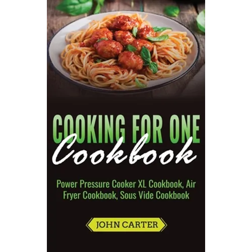 Cooking For One Cookbook: Power Pressure Cooker XL Cookbook, Air Fryer Cookbook, Sous Vide Cookbook