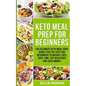 Keto Meal Prep For Beginners: The Ultimate Keto Meal Prep Guide Step-By-Step For Beginners to Weight Loss, Save Time, Eat Healthier and Save Money