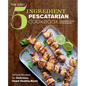 The Easy 5-Ingredient Pescatarian Cookbook: Simple Recipes for Delicious, Heart-Healthy Meals
