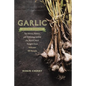 Garlic, an Edible Biography: The History, Politics, and Mythology behind the World's Most Pungent Food--with over 100 Recipes