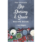 The Ultimate Dip, Dressing & Sauce RECIPE BOOK