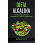Dieta Alcalina: Dieta Alcalina Deliciosa Y Saludable Y Cuerpo Y Perder Peso