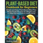 Plant-based Diet Cookbook for Beginners: Simple and Easy Plant-Based Meal Plan Whole Foods Recipes for Weight Loss (A 3-Week Kick-Start Guide for Heal