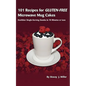 101 Recipes for Gluten-Free Microwave Mug Cakes: Healthier Single-Serving Snacks in Less Than 10 Minutes
