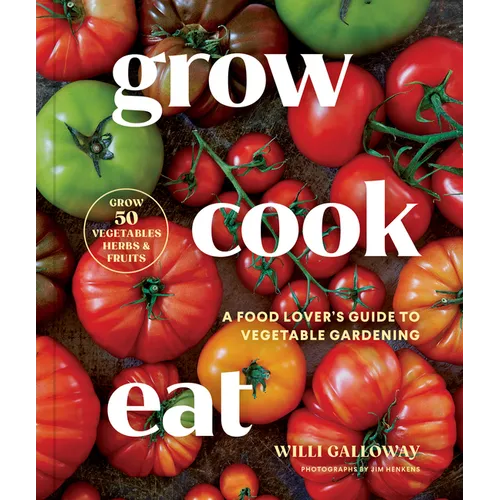 Grow Cook Eat: A Food Lover's Guide to Vegetable Gardening, Including How to Grow 50 Vegetables, Herbs, and Fruits