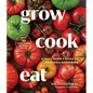 Grow Cook Eat: A Food Lover's Guide to Vegetable Gardening, Including How to Grow 50 Vegetables, Herbs, and Fruits