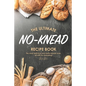 The Ultimate No-Knead Recipe Book: The Most Delicious and Warm Breads Ever, All with No-Kneading!