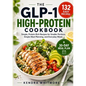 The Glp-1 High-Protein Cookbook: 132 Easy, Protein-Rich Recipes for Smaller Portions, Simple Meal Planning, and Everyday Meals