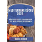 Mediterrane Küche 2022: Köstliche Rezepte Zum Abnehmen Und Mehr Energie Zu Bekommen